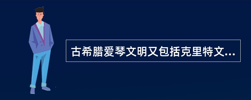 古希腊爱琴文明又包括克里特文明和（）