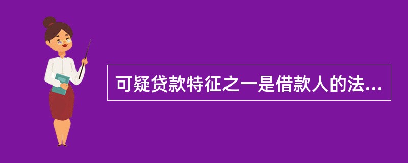 可疑贷款特征之一是借款人的法定代表人失踪或触犯刑律，对借款人的正常经营活动造成重