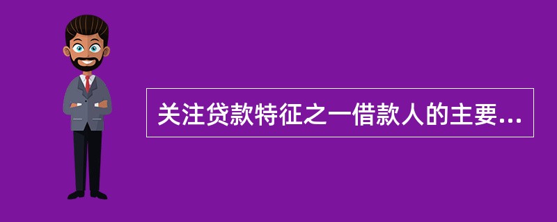 关注贷款特征之一借款人的主要股东、关联企业或母子公司等发生了重大的不利于贷款偿还