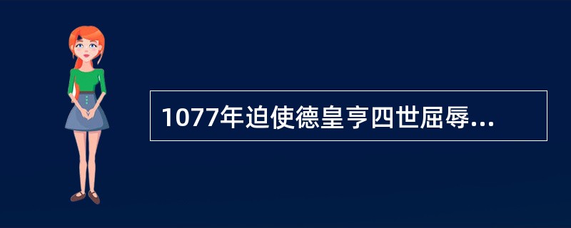 1077年迫使德皇亨四世屈辱地“卡诺莎觐见”的罗马教皇是（）