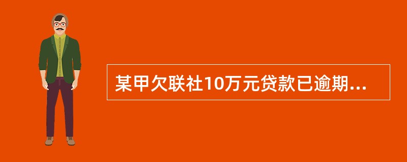 某甲欠联社10万元贷款已逾期，某甲对某乙有到期债权50万元，并有一套价值50万元