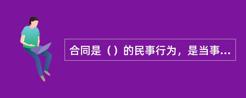 合同是（）的民事行为，是当事人意思表示一致的结果。