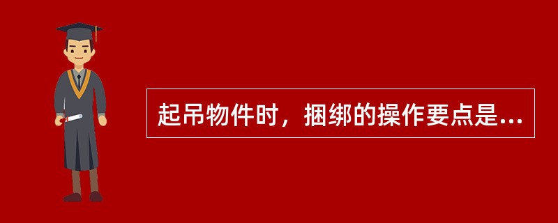 起吊物件时，捆绑的操作要点是什么？