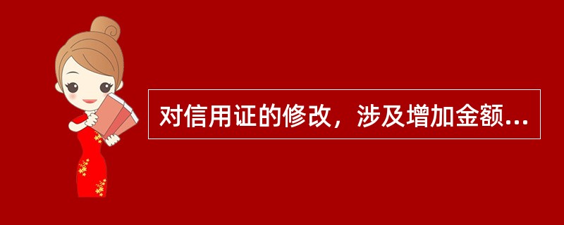 对信用证的修改，涉及增加金额、延展效期和对条款的实质性修改，都必须严格按照开证的