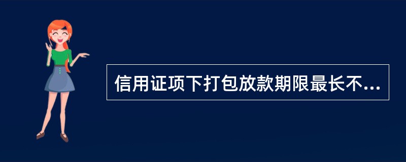 信用证项下打包放款期限最长不超过信用证有效期后30天。