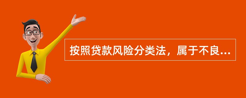 按照贷款风险分类法，属于不良贷款的是次级、可疑、损失贷款。