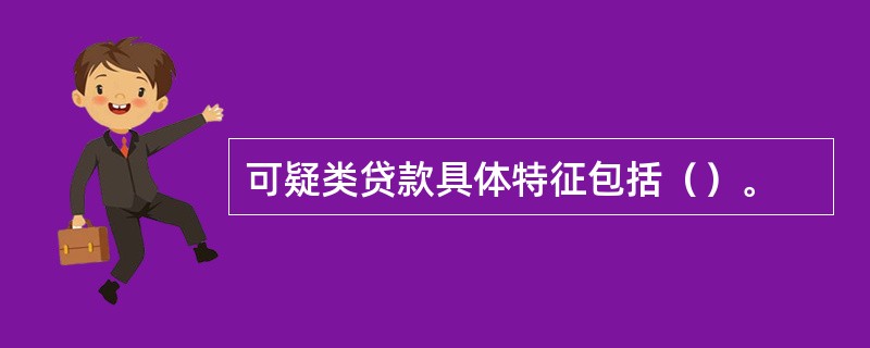 可疑类贷款具体特征包括（）。