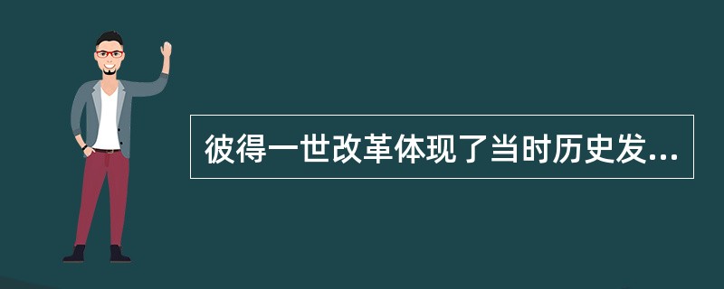 彼得一世改革体现了当时历史发展的基本趋势的是（）