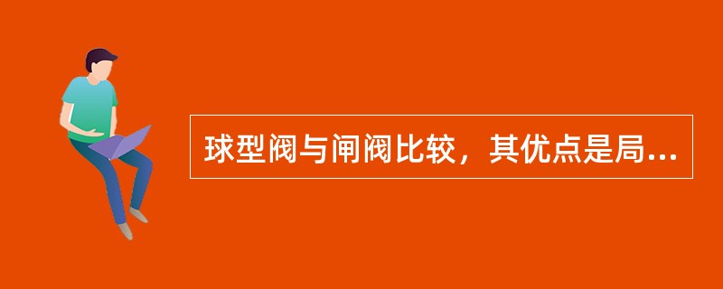 球型阀与闸阀比较，其优点是局部阻力小，开启和关闭力小。