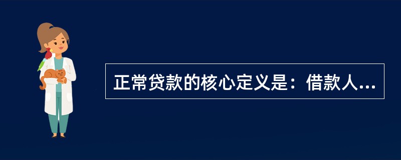 正常贷款的核心定义是：借款人能够履行合同，没有任何理由怀疑贷款本息不能按时足额偿