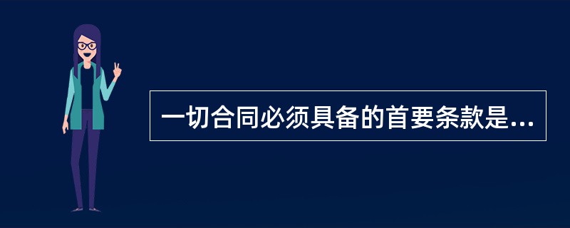 一切合同必须具备的首要条款是（）。