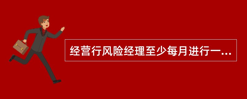 经营行风险经理至少每月进行一次在线监测检查。