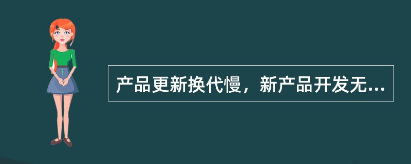 产品更新换代慢，新产品开发无力，市场份额明显下降，高级技术人员和专业人才流失，企