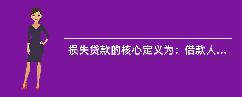 损失贷款的核心定义为：借款人无法足额偿还贷款本息，即使执行担保，也肯定要造成较大