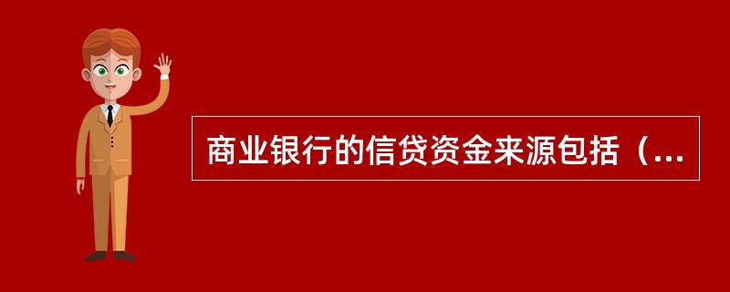 商业银行的信贷资金来源包括（）。