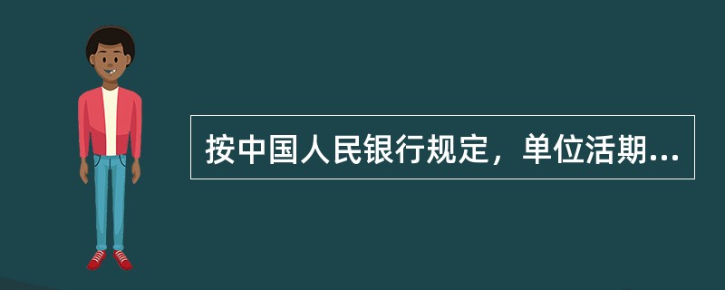 按中国人民银行规定，单位活期存款账户按其资金来源的不同性质和账户的不同用途，划分