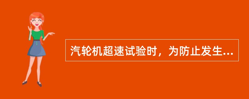 汽轮机超速试验时，为防止发生水冲击事故，必须加强对汽压，汽温的监视。