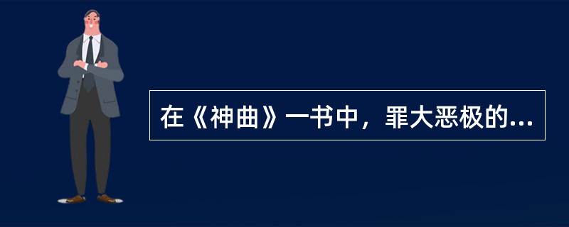 在《神曲》一书中，罪大恶极的人被放在（）。