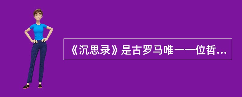 《沉思录》是古罗马唯一一位哲学家皇帝马克・奥勒留所著。