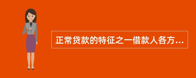 正常贷款的特征之一借款人各方面正常，能正常还本付息，银行对借款人最终偿还贷款有充