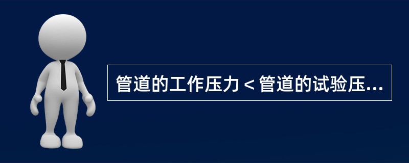 管道的工作压力＜管道的试验压力＜管道的公称压力。