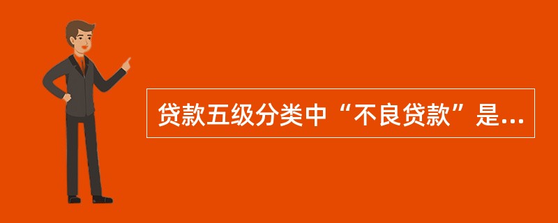 贷款五级分类中“不良贷款”是指（）。