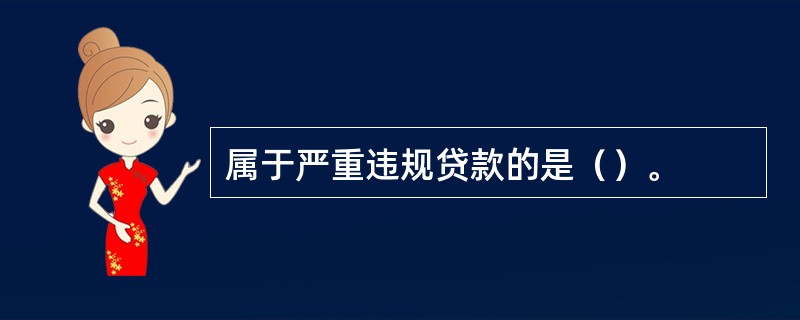 属于严重违规贷款的是（）。