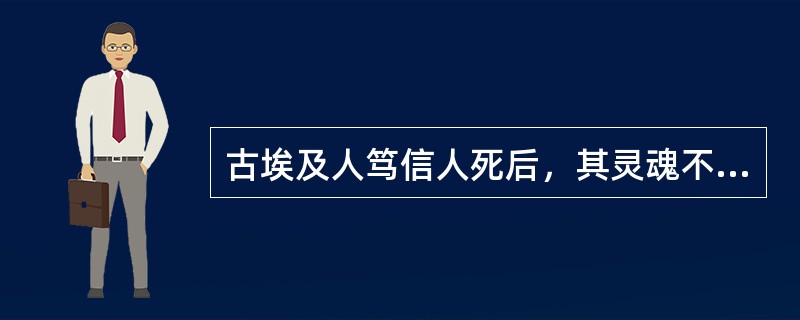 古埃及人笃信人死后，其灵魂不会消亡，故而法老王等人死后，均制成木乃伊。