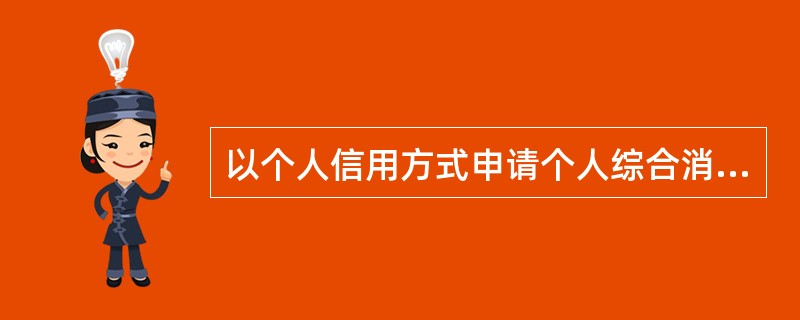 以个人信用方式申请个人综合消费贷款，评分在80分以上的，贷款最高额为10万元。