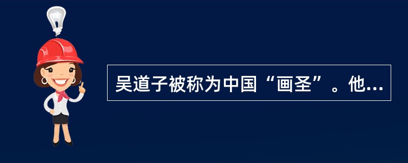 吴道子被称为中国“画圣”。他的代表作《天王送子图》描绘了释迦牟尼降生的场景。该画