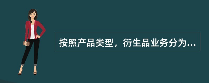 按照产品类型，衍生品业务分为（）。