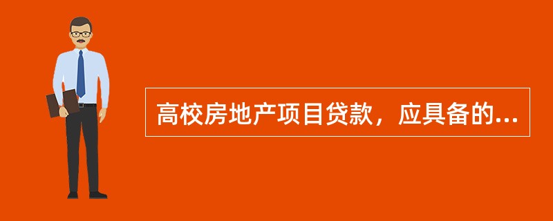 高校房地产项目贷款，应具备的条件之一是取得有权部门批准立项和列入基本建设计划的批