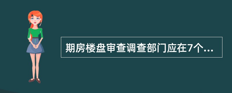 期房楼盘审查调查部门应在7个工作日内完成调查。