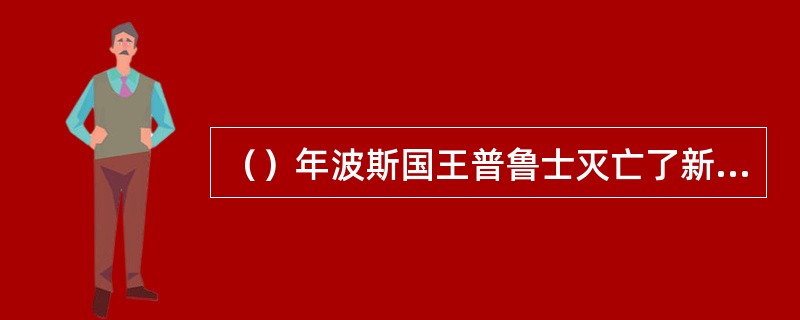 （）年波斯国王普鲁士灭亡了新巴比伦王国。