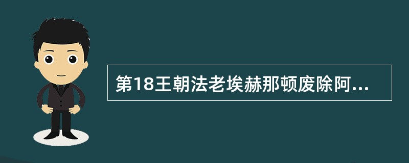 第18王朝法老埃赫那顿废除阿蒙崇拜，改信仰阿顿神。