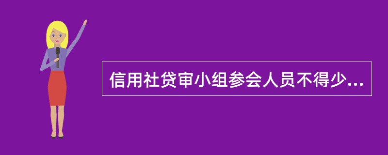 信用社贷审小组参会人员不得少于（）人，不含组长。