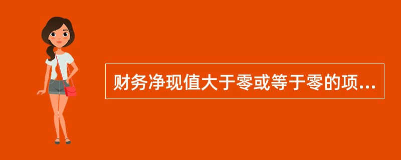 财务净现值大于零或等于零的项目是可以考虑接受的。