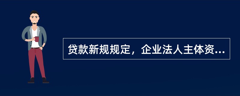 贷款新规规定，企业法人主体资格要求依法办理工商登记，取得营业执照和有效年检手续；