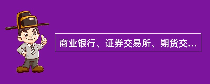 商业银行、证券交易所、期货交易所、证券公司、期货经纪公司、保险公司或者其它金融机