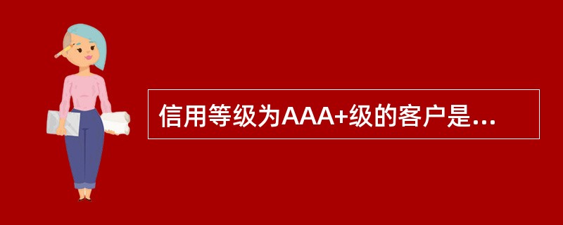 信用等级为AAA+级的客户是优良客户。