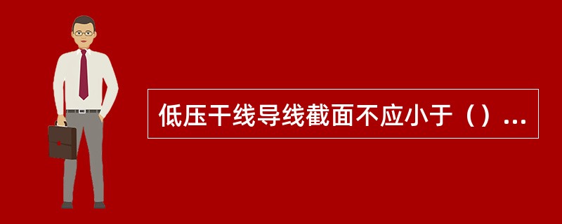 低压干线导线截面不应小于（），电缆截面不应小于10mm2。