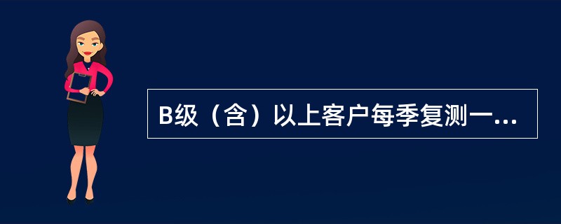 B级（含）以上客户每季复测一次信用等级。