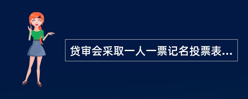 贷审会采取一人一票记名投票表决方式，并经实际参加人数（不含贷审委主任）（）（含）