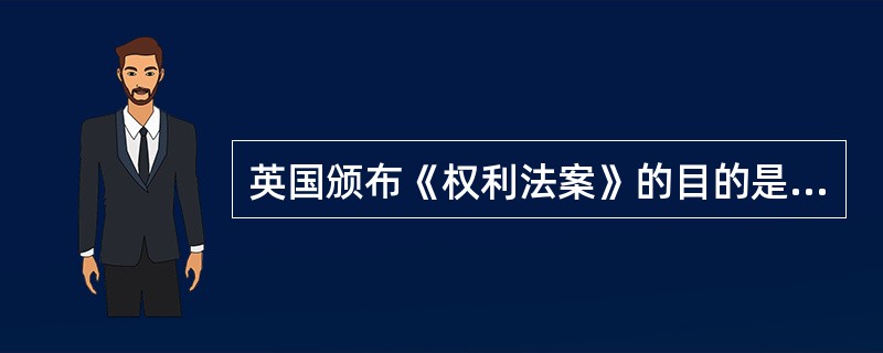 英国颁布《权利法案》的目的是为了（）