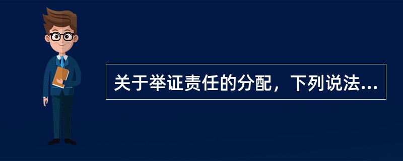 关于举证责任的分配，下列说法中，正确的是（）。