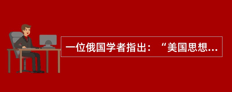 一位俄国学者指出：“美国思想体系的传统任何时候都不会转变为僵死的教条，而是在每一