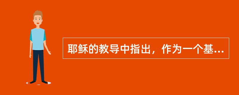 耶稣的教导中指出，作为一个基督徒，有四件事特别重要。其中不包括（）。