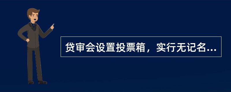 贷审会设置投票箱，实行无记名投票表决方式。