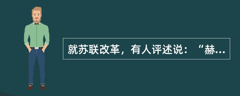 就苏联改革，有人评述说：“赫鲁晓夫把苏联改乱了，勃列日涅夫把苏联改死了，戈尔巴乔