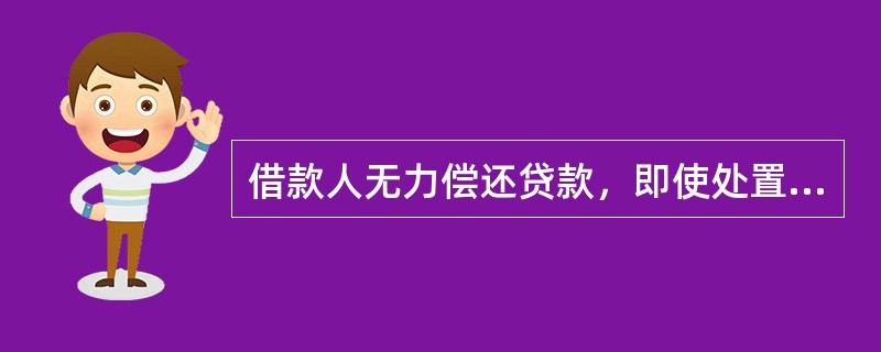 借款人无力偿还贷款，即使处置抵（质）押物或向担保人追偿也只能收回很少的部分，预计